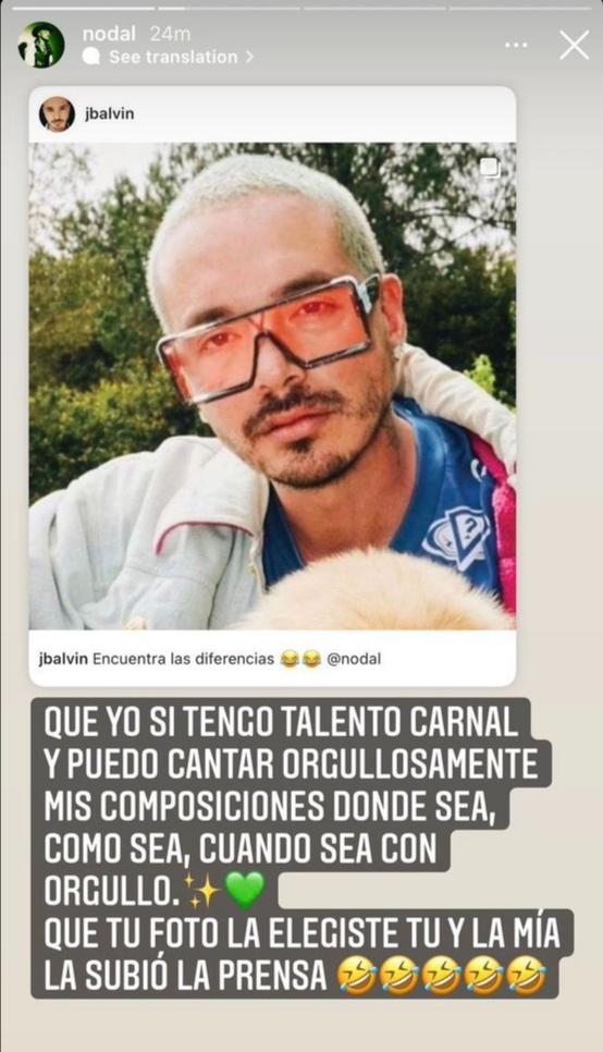 Como respuesta, el intérprete de “Botella tras botellas” expresó lo ofendido que se sentía por el mal chiste del colombiano. “[La diferencia es] que yo sí tengo talento, carnal, y puedo cantar orgullosamente mis composiciones donde sea, como sea y cuando sea con orgullo. Que tu foto la elegiste tú y la mía la subió la prensa”. 